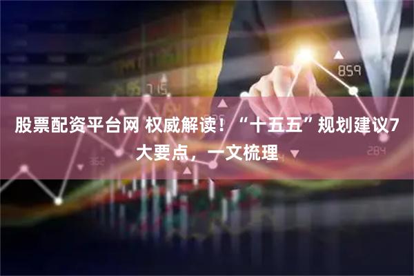 股票配资平台网 权威解读！“十五五”规划建议7大要点，一文梳理