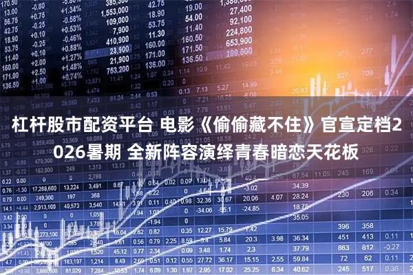 杠杆股市配资平台 电影《偷偷藏不住》官宣定档2026暑期 全新阵容演绎青春暗恋天花板