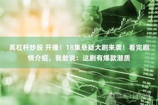 高杠杆炒股 开播！18集悬疑大剧来袭！看完剧情介绍，我敢说：这剧有爆款潜质